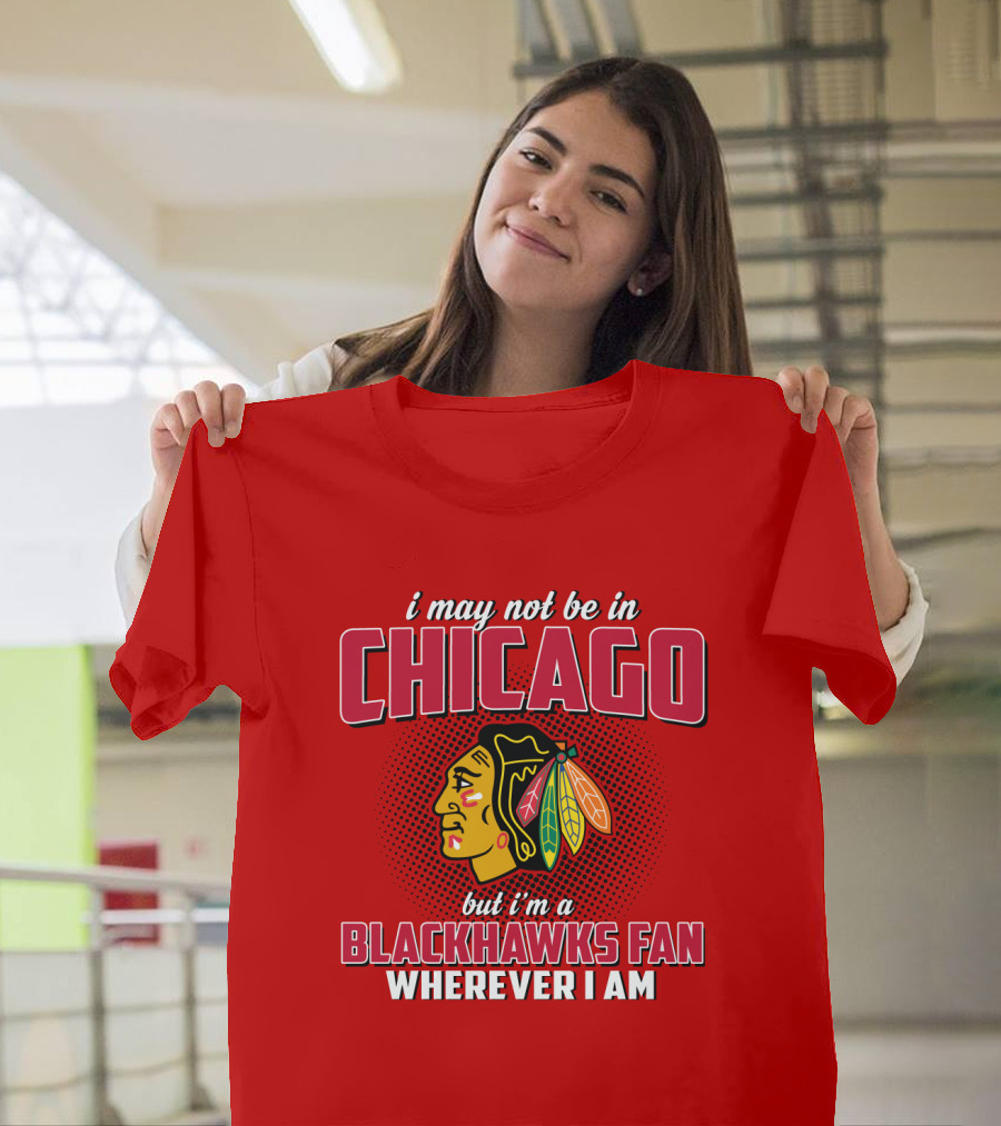i May Not Be in Chicago but I'm a Blackhawks Fan Wherever I Am T-Shirt