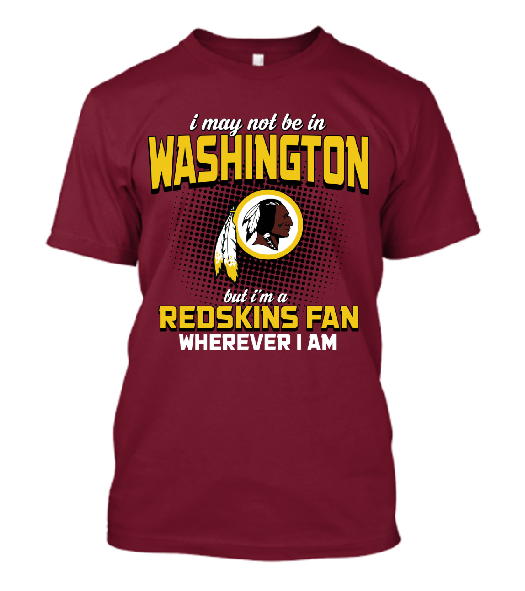 I May Not Be In Washington But I'm A Redskins Fan Wherever I Am T-Shirt