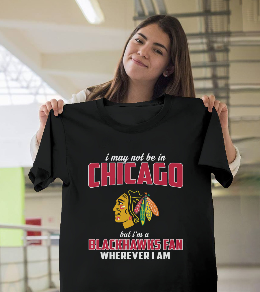I May Not Be In Chicago But I'm A Blackhawks Fan Wherever I Am T-Shirt