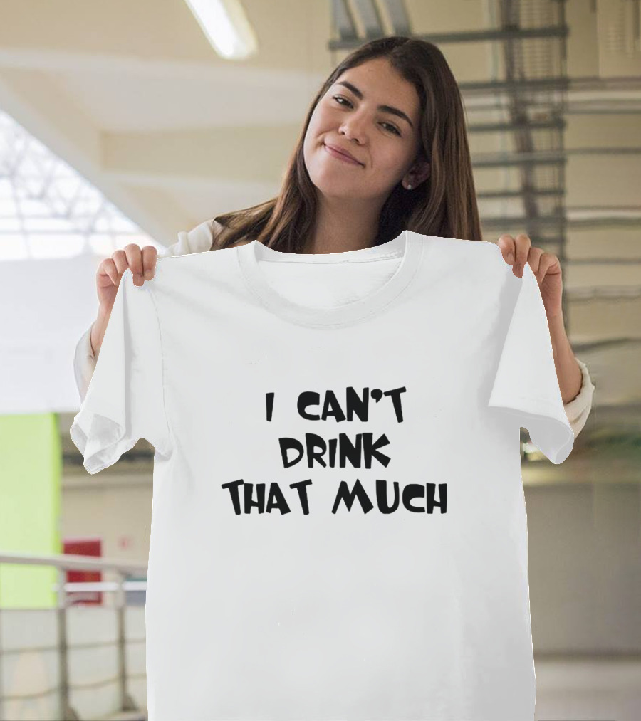I Can't Drink That Much Funny Drinking T-Shirt