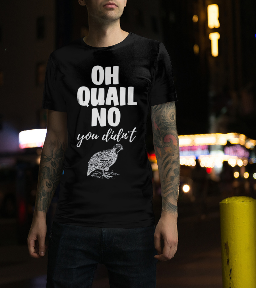Oh Quail No You Didn't With Quail Sketch T-Shirt