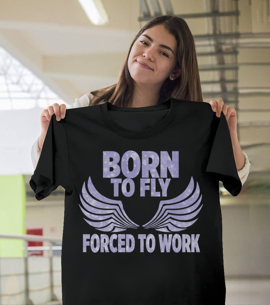Born To Fly Forced To Work Wings T-Shirt