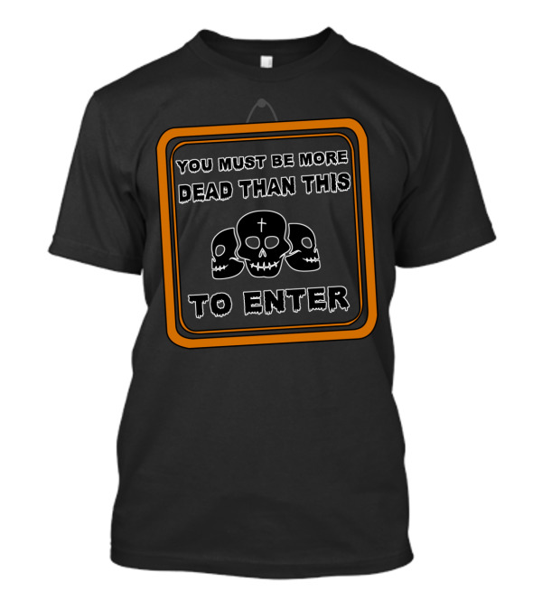 You Must Be More Dead Than This To Enter Skull Sign No Admittance Deads Only T-Shirt