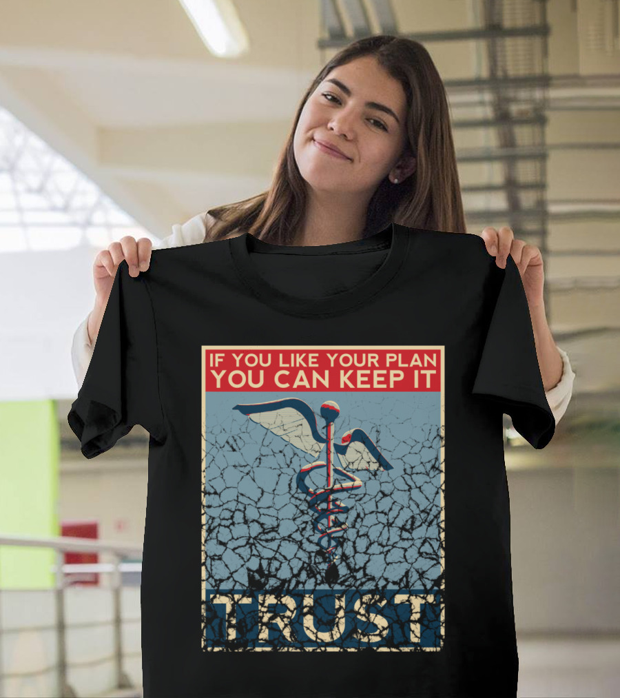 IF YOU LIKE YOUR PLAN YOU CAN KEEP IT TRUST T-Shirt
