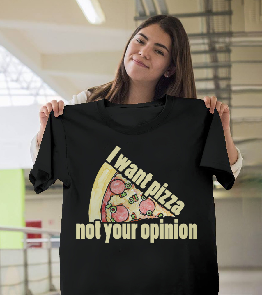 I Want Pizza Not Your Opinion Pizza Slice Humor T-Shirt