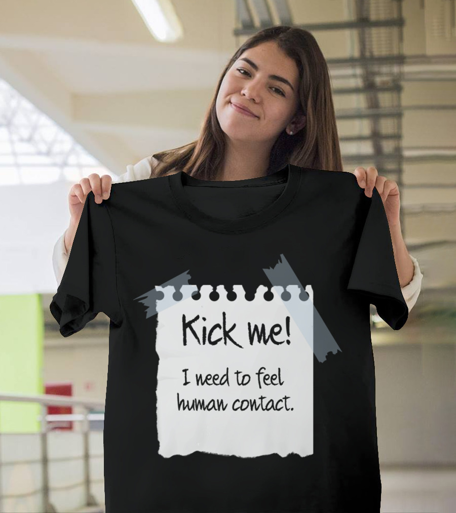 Kick Me I Need to Feel Human Contact T-Shirt