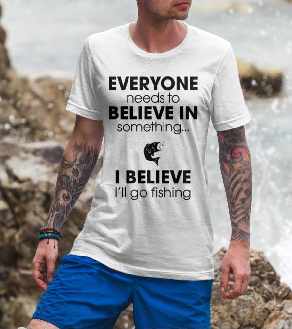Everyone Needs To Believe In Something I Believe I'll Go Fishing T-Shirt