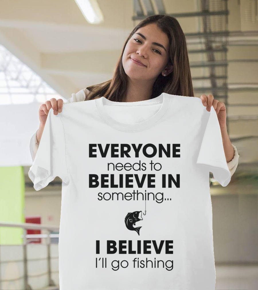 Everyone Needs To Believe In Something I Believe I'll Go Fishing T-Shirt