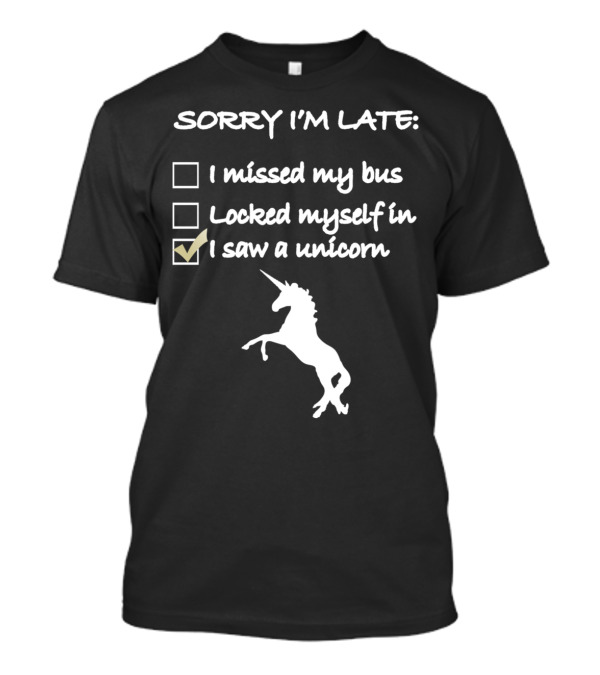 Sorry I’m Late I Missed My Bus Locked Myself In I Saw A Unicorn T-Shirt
