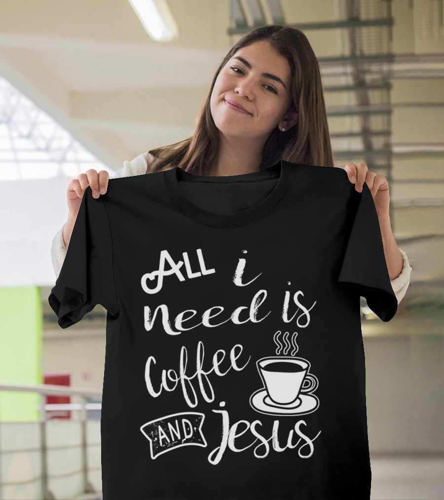All I Need Is Coffee and Jesus Cup T-Shirt
