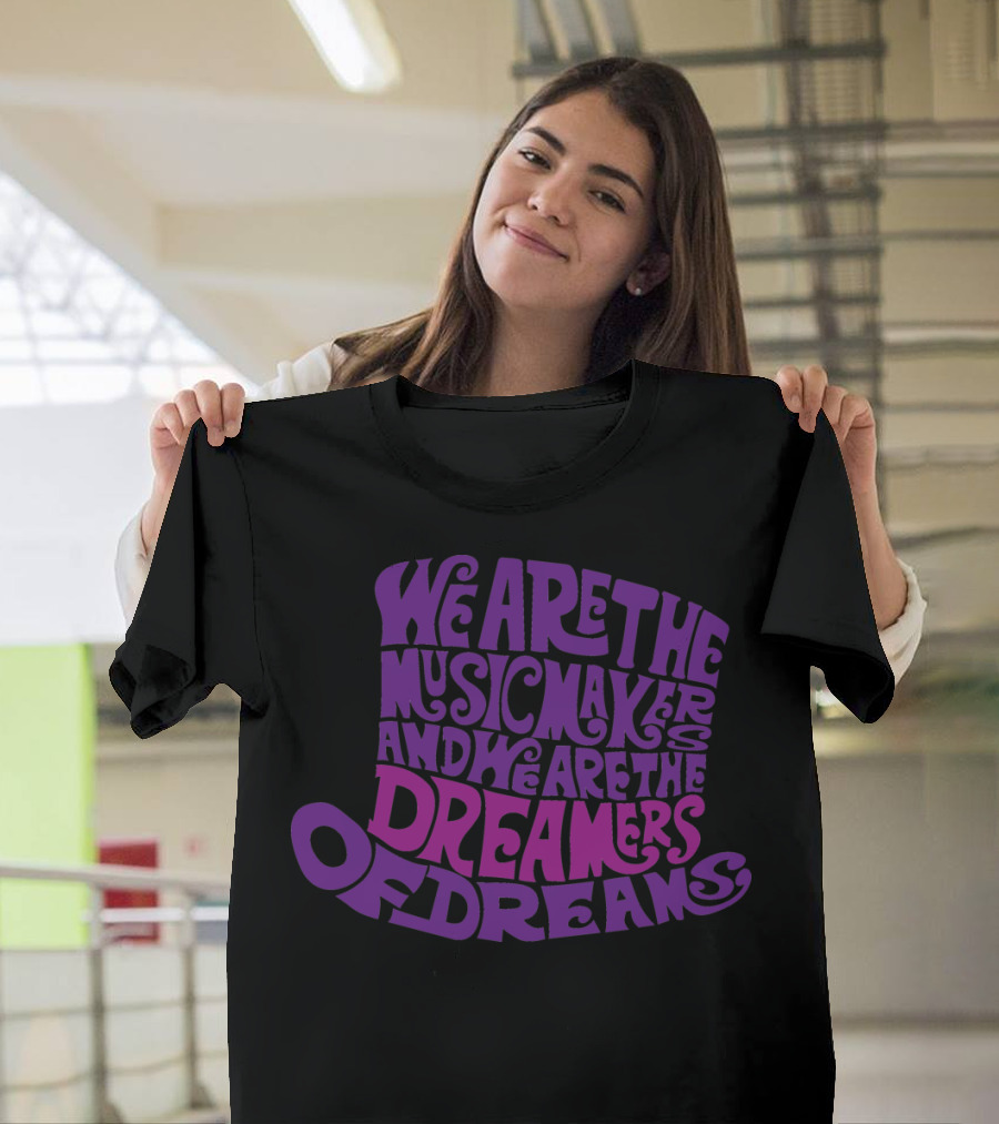 We Are the Music Makers and We Are the Dreamers of Dreams T-Shirt
