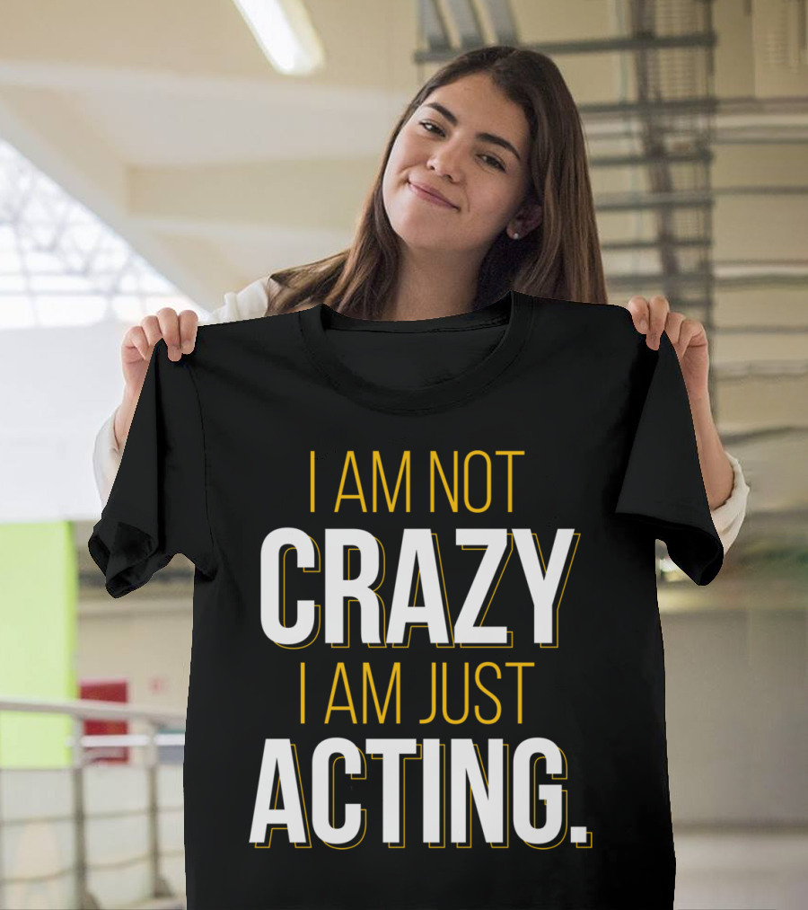 I Am Not Crazy I Am Just Acting T-Shirt