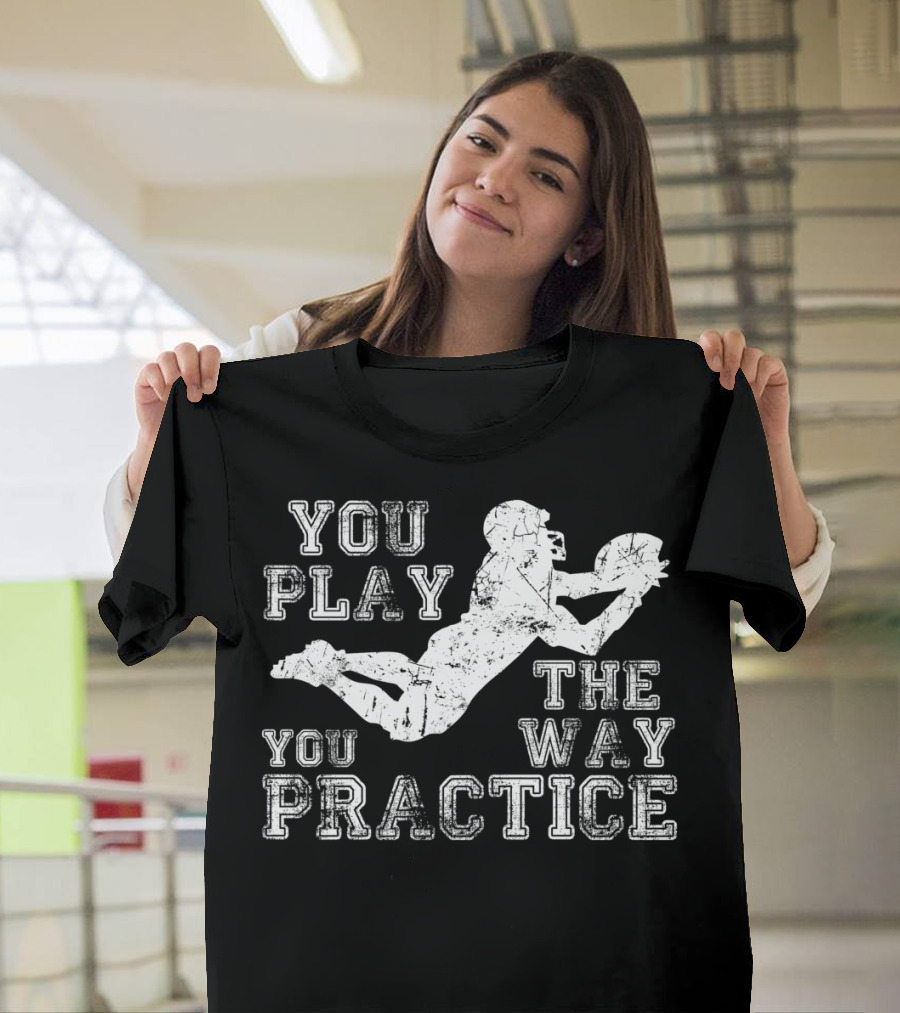 You Play The Way You Practice Football Player Catching Ball T-Shirt