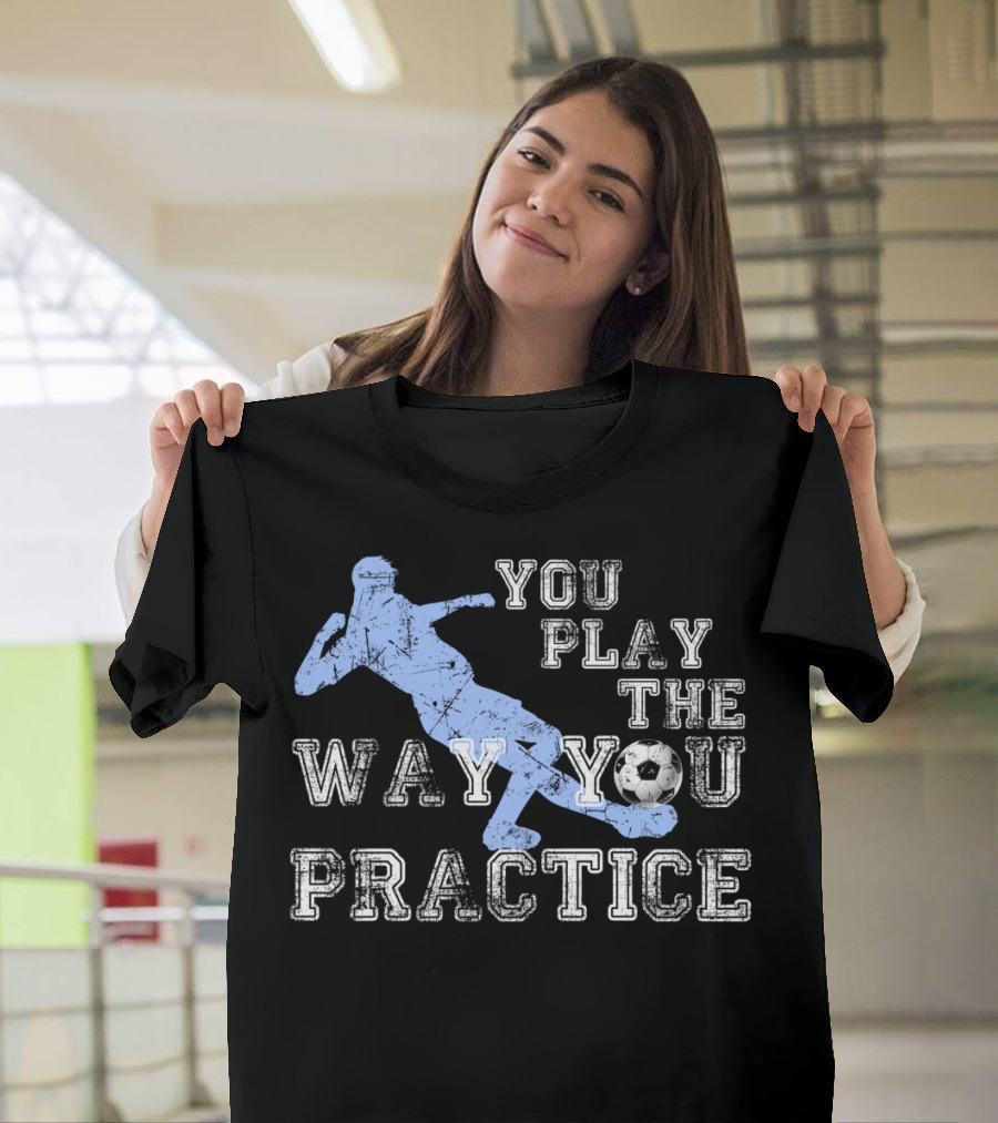 You Play The Way You Practice Soccer Player Silhouette with Ball T-Shirt