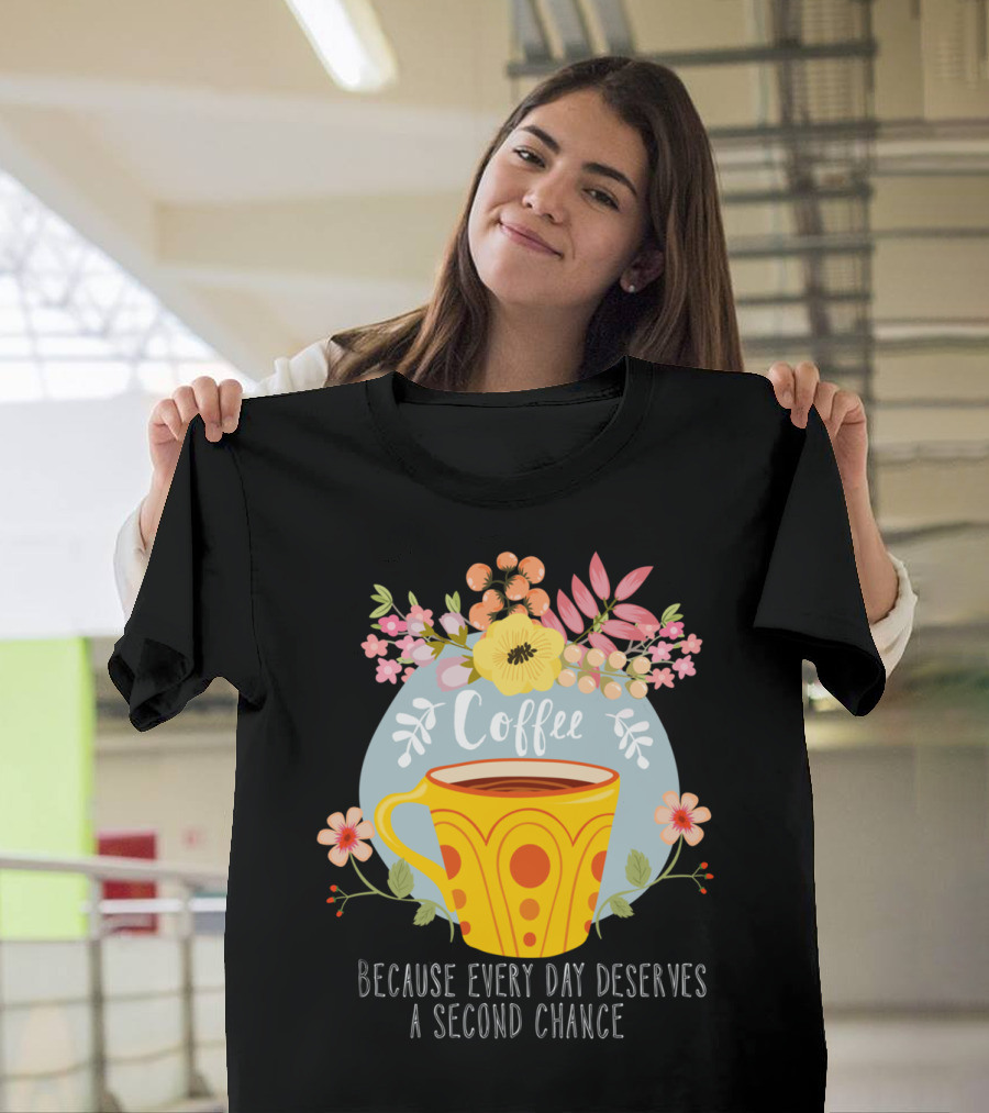 Coffee Because Every Day Deserves A Second Chance Floral Mug T-Shirt