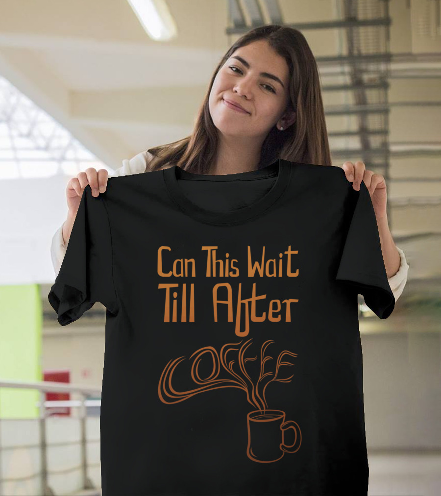 Can This Wait Till After Coffee T-Shirt