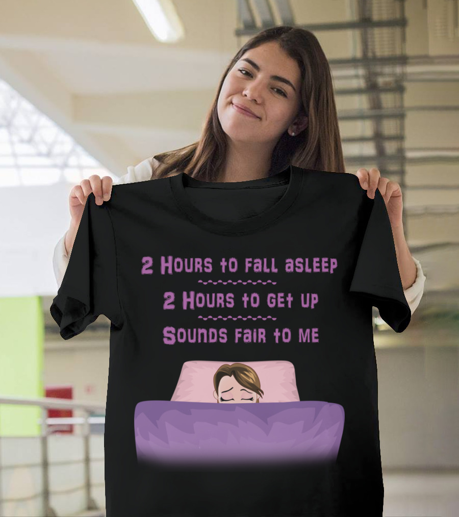 2 Hours to Fall Asleep 2 Hours to Get Up Sounds Fair to Me T-Shirt