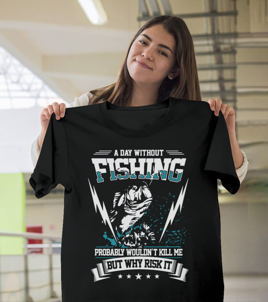 A Day Without Fishing Probably Wouldn't Kill Me But Why Risk It T-Shirt