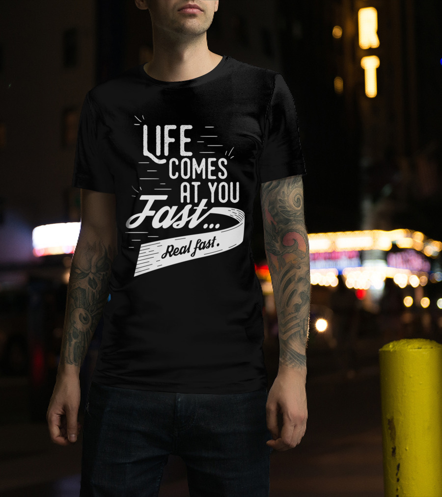 Life Comes At You Fast Real Fast T-Shirt