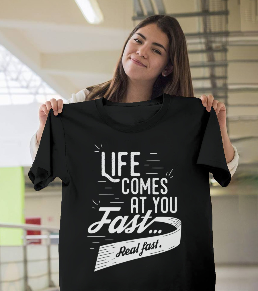 Life Comes At You Fast Real Fast T-Shirt