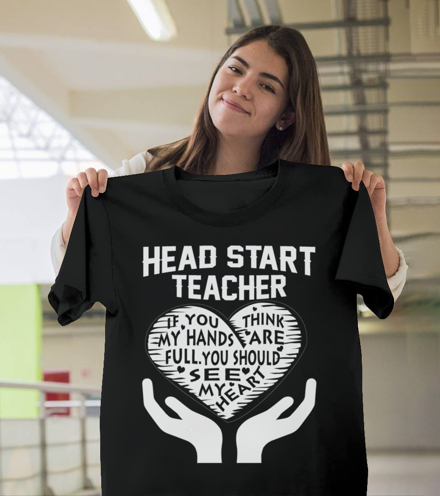Head Start Teacher If You Think My Hands Are Full You Should See My Heart T-Shirt