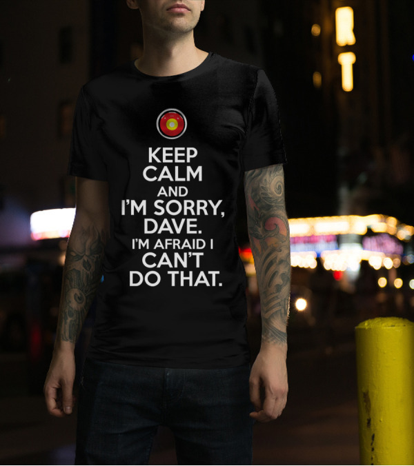Keep Calm I'm Sorry Dave I'm Afraid I Can't Do That Super Computer HAL 9000 2001: A Space Odyssey T-Shirt