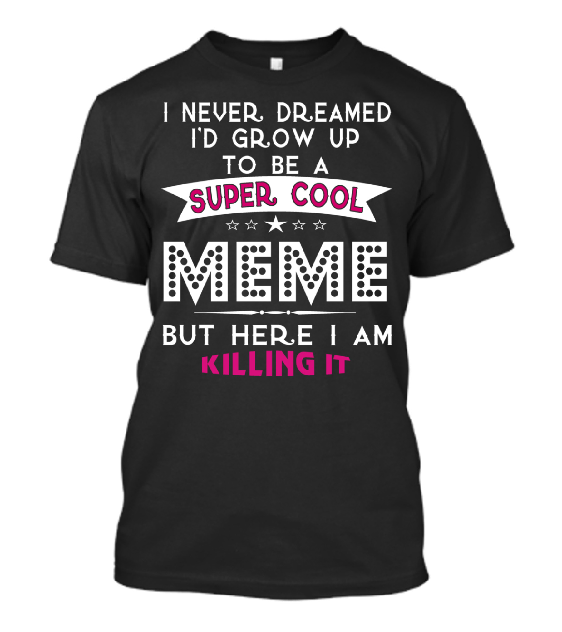 I Never Dreamed I'd Grow Up To Be A Super Cool MEME But Here I Am Killing It T-Shirt