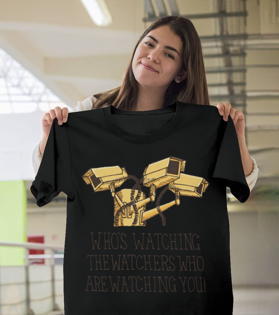 WHO'S WATCHING THE WATCHERS WHO ARE WATCHING YOU T-Shirt
