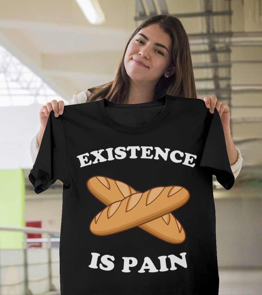 Existence Is Pain Baguette Bread Humor T-Shirt