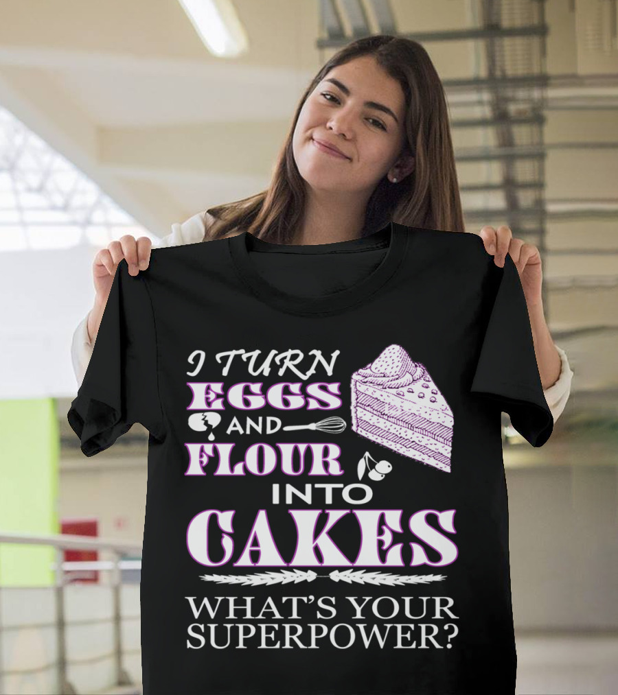 I Turn Eggs and Flour into Cakes What's Your Superpower? T-Shirt