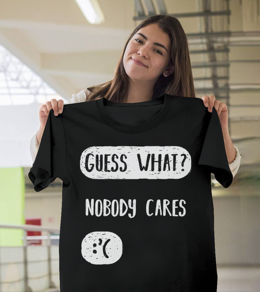 Guess What? Nobody Cares Sad Face T-Shirt