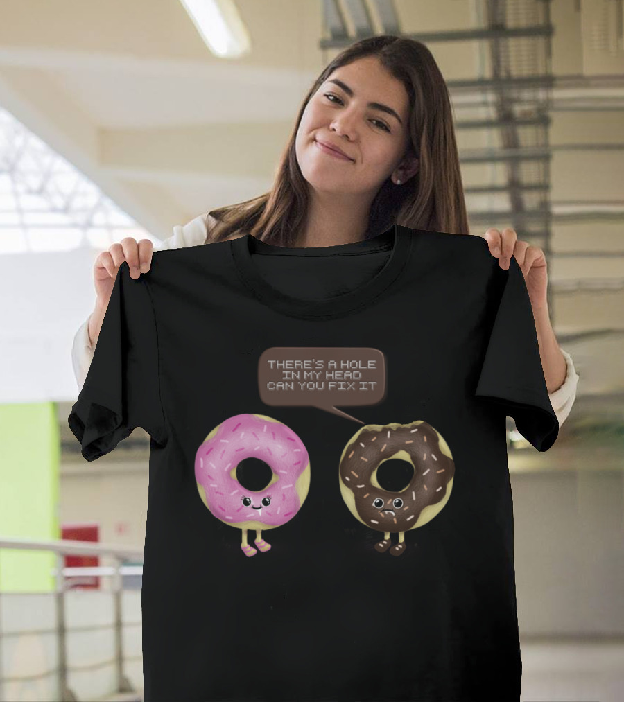 THERE'S A HOLE IN MY HEAD CAN YOU FIX IT I DONUT CARE T-Shirt