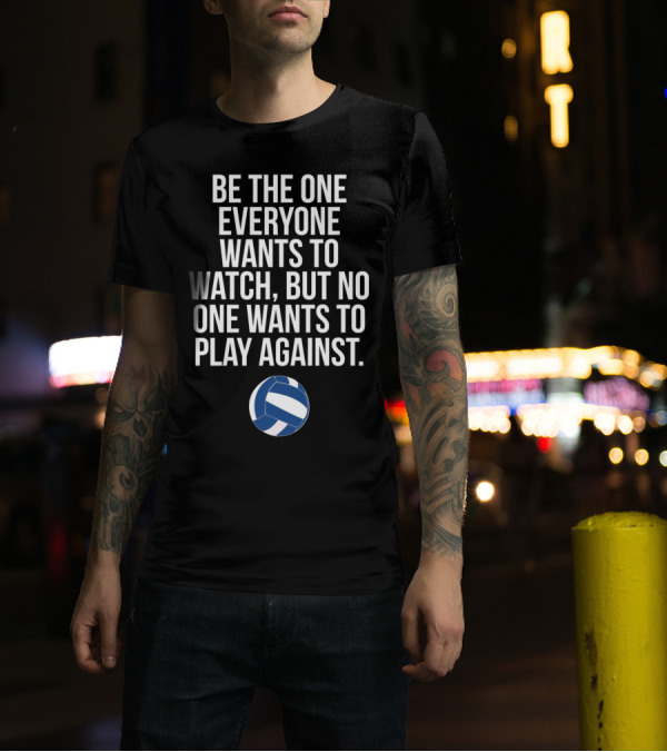 Be The One Everyone Wants To Watch But No One Wants To Play Against Volleyball Ball T-Shirt