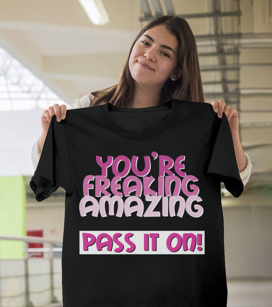 YOU'RE FREAKING AMAZING PASS IT ON T-Shirt