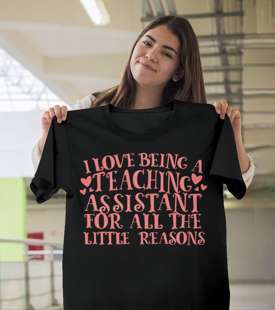 I Love Being A Teaching Assistant For All The Little Reasons Hearts T-Shirt