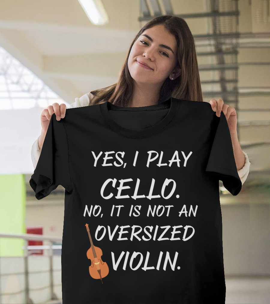 Yes I Play Cello No It Is Not An Oversized Violin T-Shirt