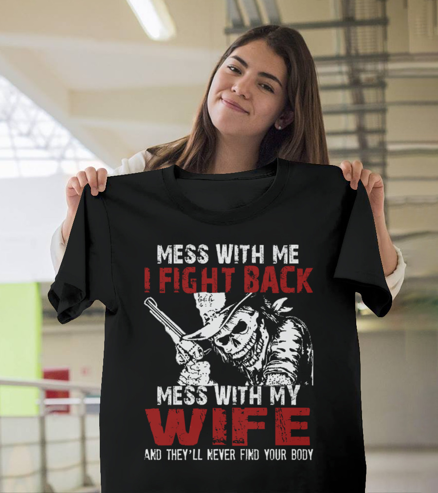 Mess With Me I Fight Back Mess With My Wife And They'll Never Find Your Body T-Shirt