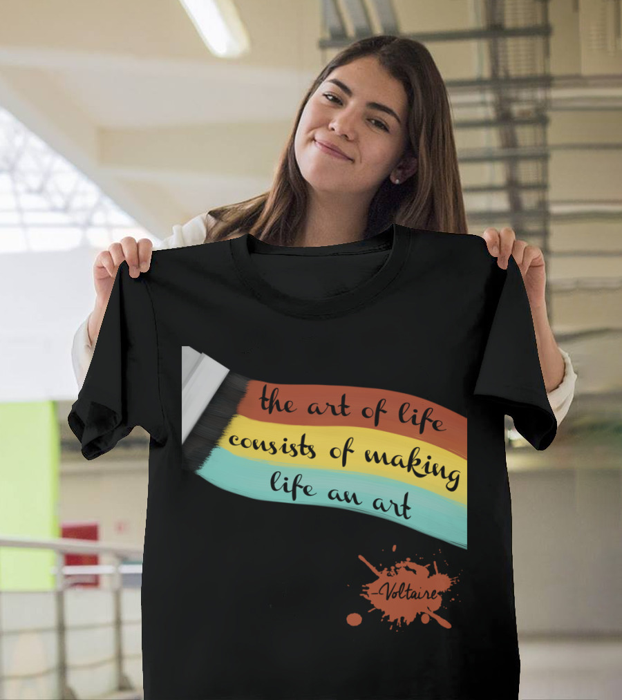 the art of life consists of making life an art - Voltaire T-Shirt