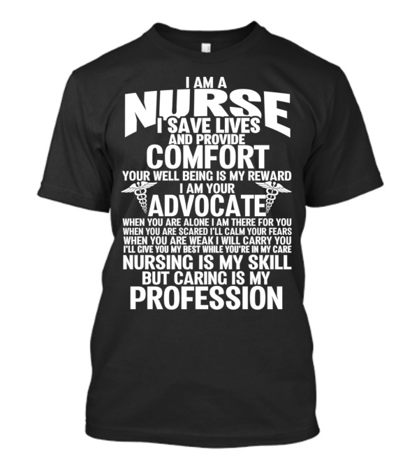 I Am A Nurse I Save Lives And Provide Comfort I Am Your Advocate Nursing Is My Skill But Caring Is My Profession T-Shirt