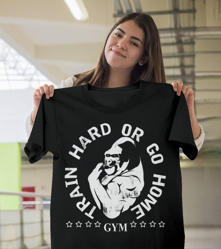 Train Hard Or Go Home Gym Gorilla Power T-Shirt
