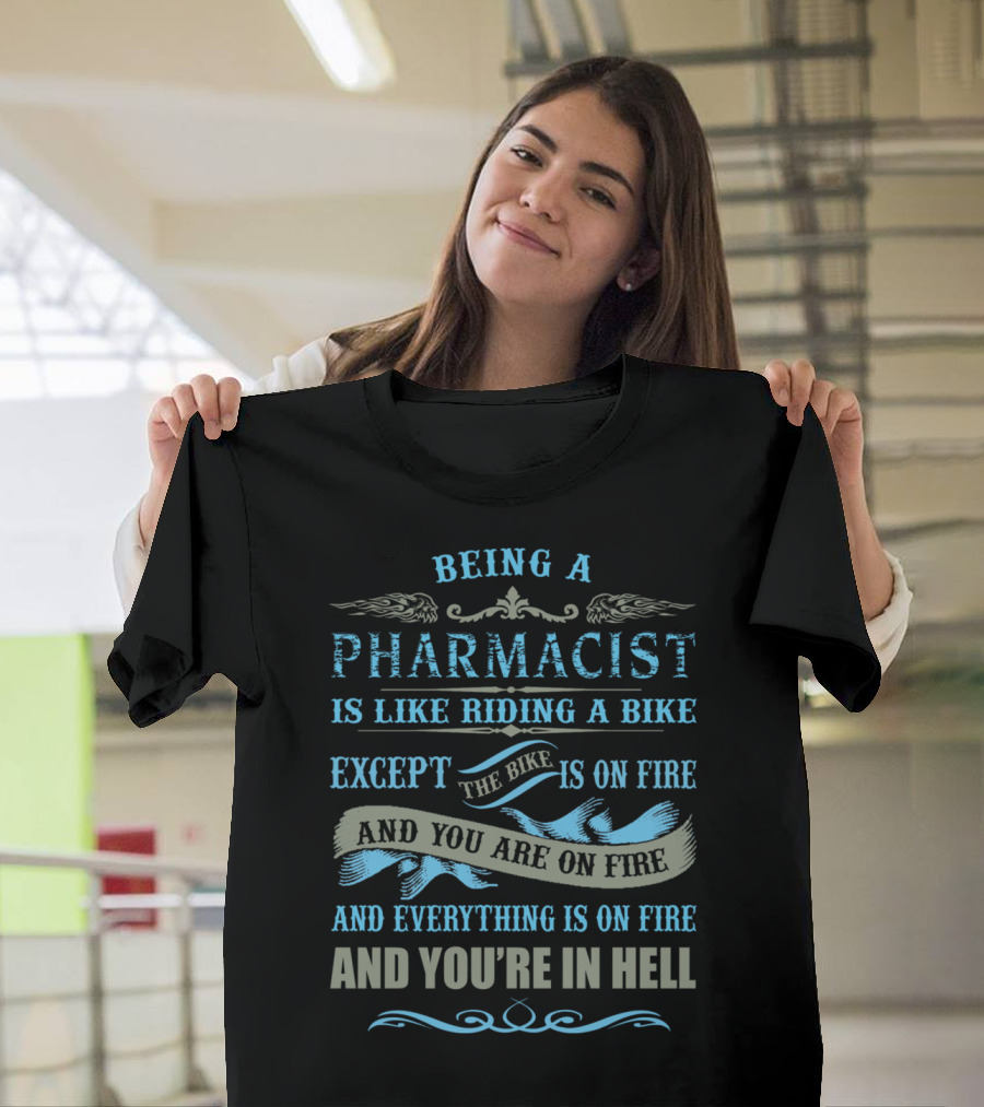 Being a Pharmacist Is Like Riding a Bike Except the Bike Is on Fire and You Are on Fire and Everything Is on Fire and You're in Hell T-Shirt