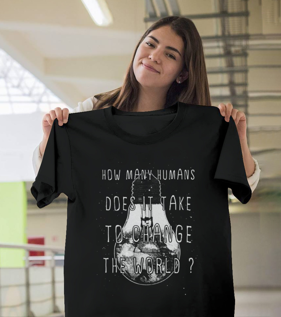 How Many Humans Does It Take to Change the World T-Shirt