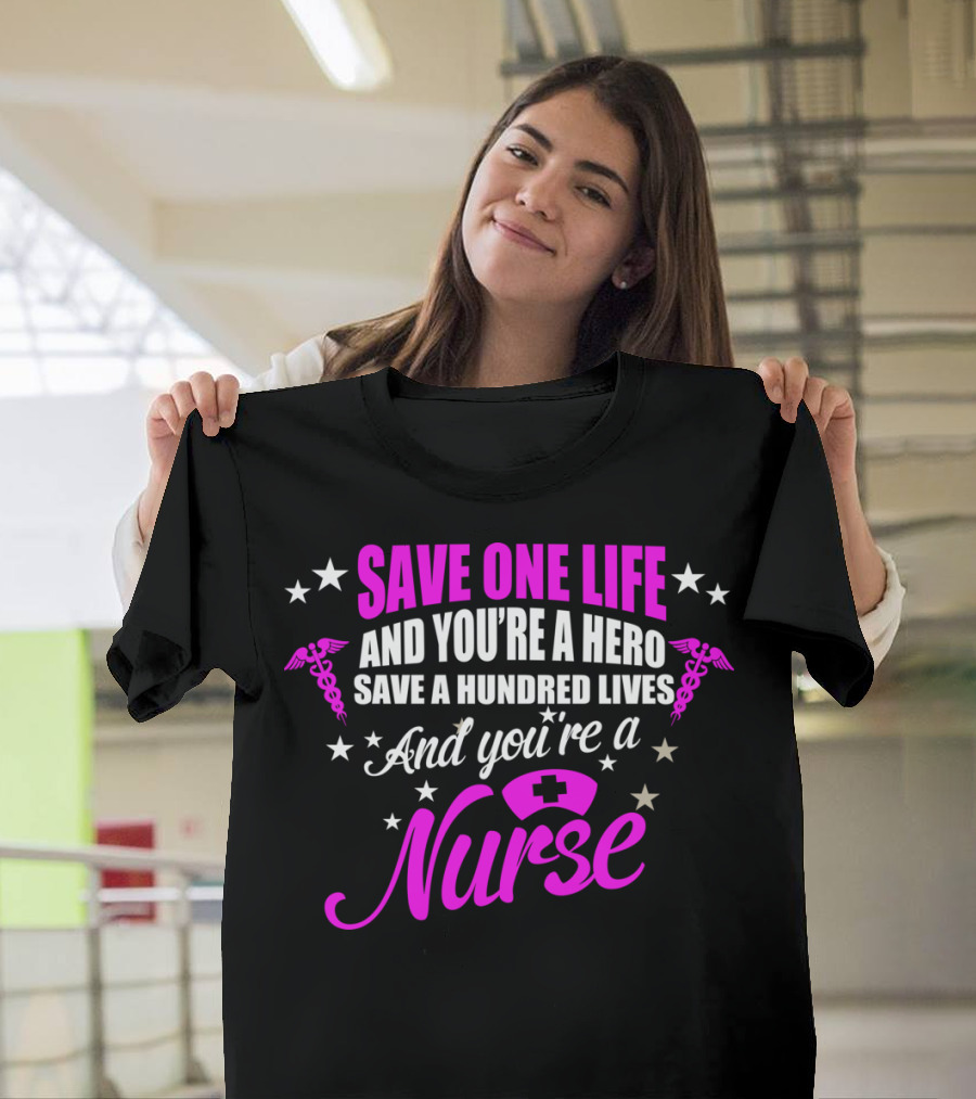Save One Life And You're A Hero Save A Hundred Lives And You're A Nurse T-Shirt