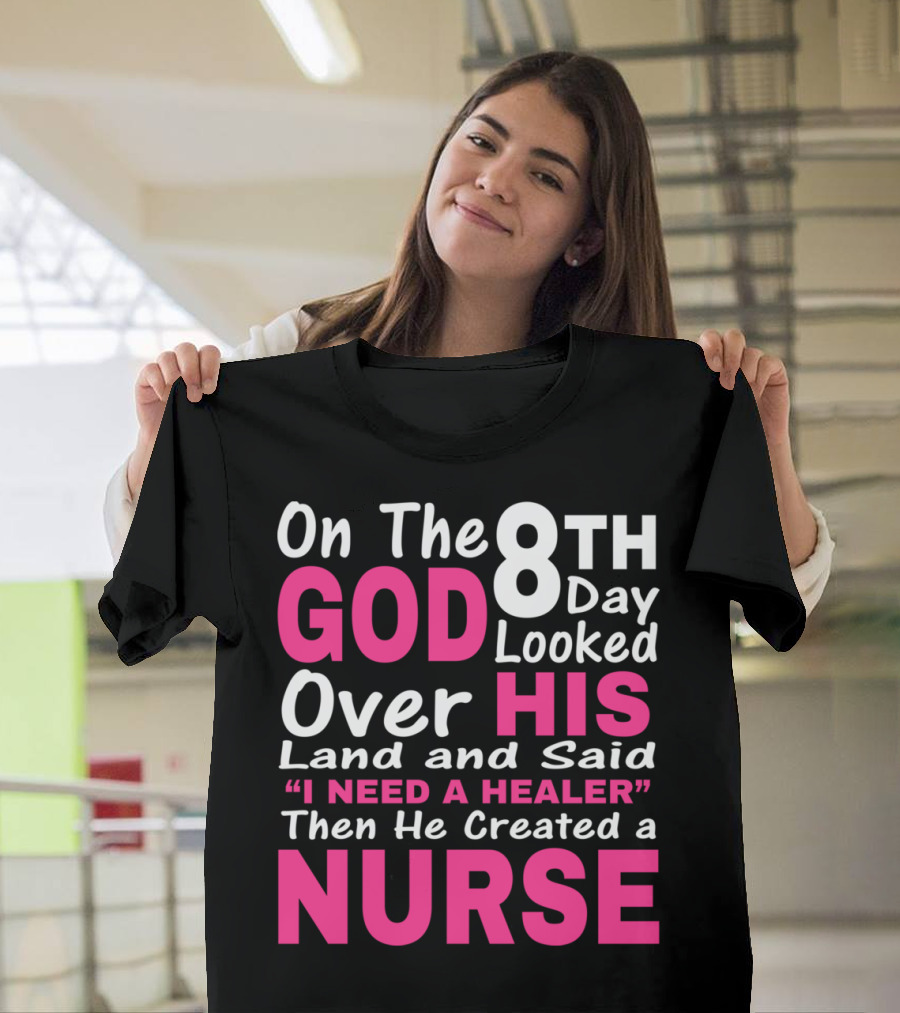On The 8th Day God Looked Over His Land and Said I Need a Healer Then He Created a Nurse T-Shirt