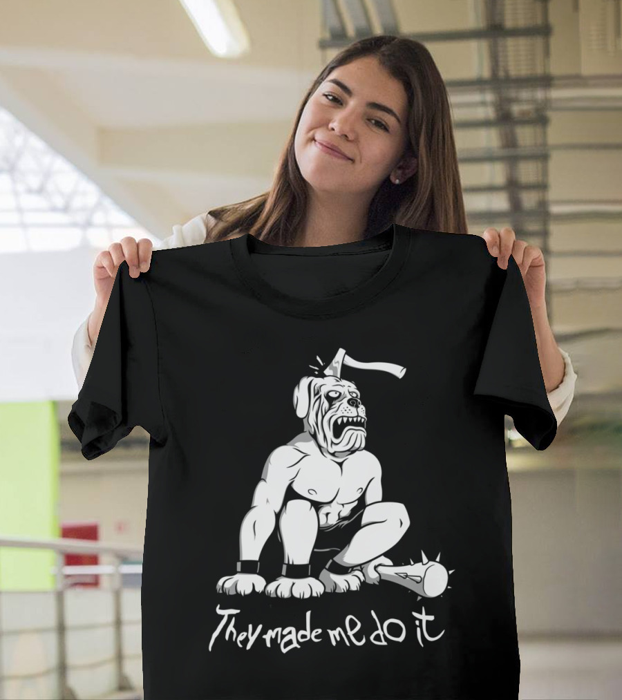 They Made Me Do It Angry Bulldog with Mace and Axe Head T-Shirt