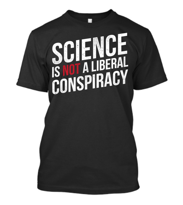 Science Is Not A Liberal Conspiracy T-Shirt