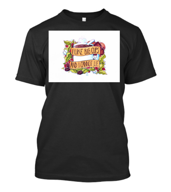 I Like Big Cups And I Cannot Lie Coffee And Tea T-Shirt