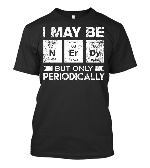 I May Be Nerdy Nitrogen Erbium Dysprosium But Only Periodically T-Shirt