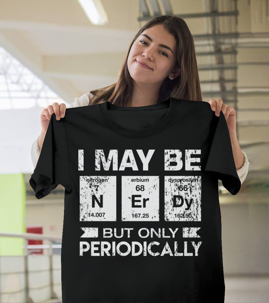 I May Be Nerdy Nitrogen Erbium Dysprosium But Only Periodically T-Shirt
