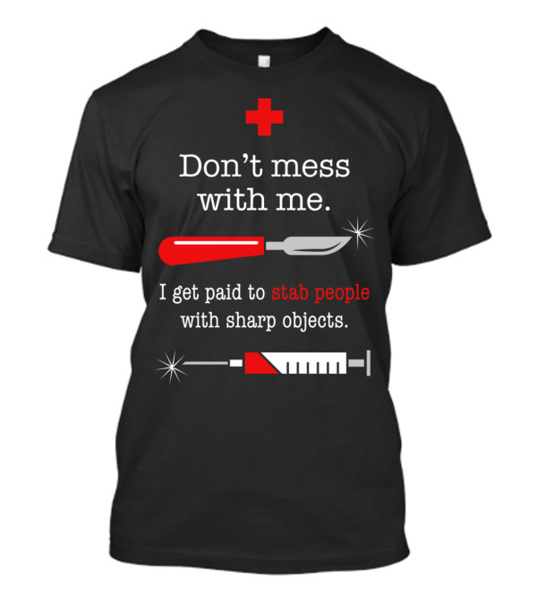 Don't Mess With Me I Get Paid To Stab People With Sharp Objects T-Shirt